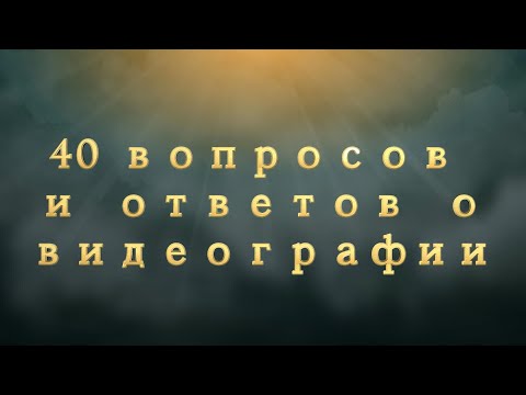 Видео: 40 вопросов и 40 ответов о ВИДЕОГРАФИИ.