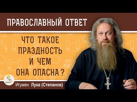 Видео: ЧТО ТАКОЕ ПРАЗДНОСТЬ И ЧЕМ ОНА ОПАСНА ?  Игумен Лука (Степанов)