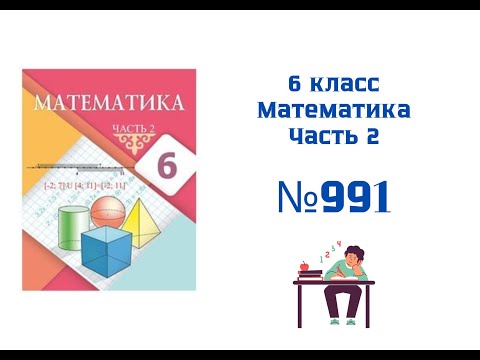 Видео: №991. РАЗБОР ЗАДАЧ. Математика. 6 класс. 2 часть. Алдамуратова Т.А.