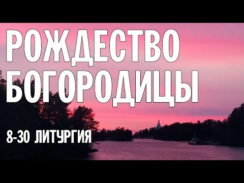 Видео: РОЖДЕСТВО ПРЕСВЯТОЙ БОГОРОДИЦЫ 2024 | ЛИТУРГИЯ | ВАЛААМСКИЙ МОНАСТЫРЬ