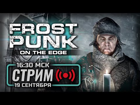 Видео: 🔴 НА КРАЮ — FROSTPUNK [DLC: On The Edge] / СТРИМ 19.09.2024 [ЭФИР]