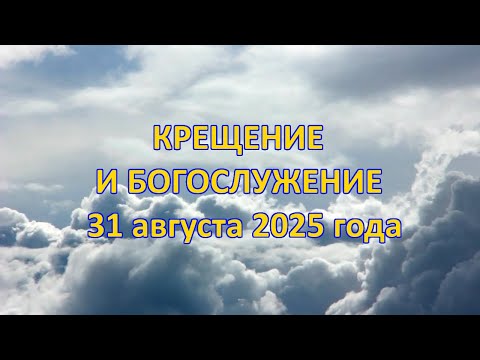 Видео: Крещение и богослужение 31 августа 2025 года.