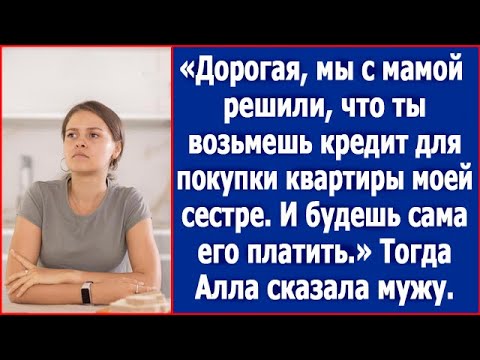 Видео: Дорогая, мы с мамой решили, что ты возьмешь кредит для покупки квартиры моей сестре.