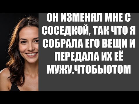 Видео: ОН ИЗМЕНЯЛ МНЕ С СОСЕДКОЙ, ТАК ЧТО Я СОБРАЛА ЕГО ВЕЩИ И ПЕРЕДАЛА ИХ ЕЁ МУЖУ