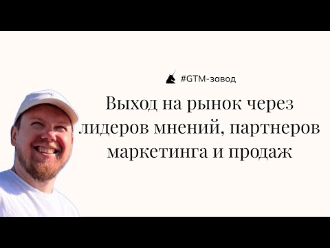Видео: «GTM-завод»: выход на рынок через лидеров мнений, партнеров маркетинга и продаж