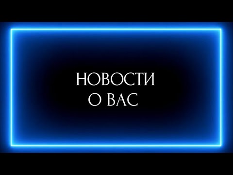 Видео: НОВОСТИ О ВАС!