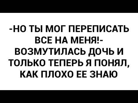 Видео: -Но ты мог переписать все на меня!- возмутилась дочь и только теперь я понял, как плохо ее знаю