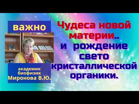 Видео: Чудеса новой материи.. и рождение светокристаллической органики. Миронова В.Ю.