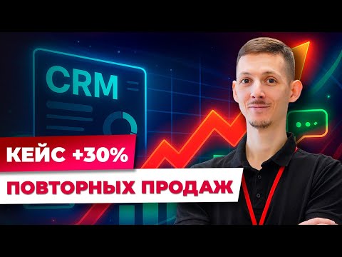 Видео: Как CRM-маркетинг увеличил повторные продажи на 30% — разбор кейса