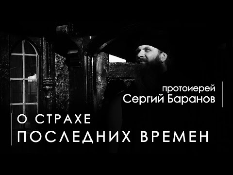 Видео: О СТРАХЕ ПОСЛЕДНИХ ВРЕМЕН. Прот. Сергий Баранов. Из беседы 21.06.2020