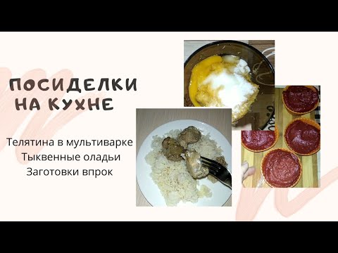 Видео: Посиделки на кухне // диетическая телятина в мультиварке, тыквенные оладьи, заготовки впрок