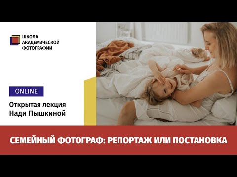 Видео: «Семейный фотограф: репортаж или постановка», открытая онлайн-лекция Нади Пышкиной