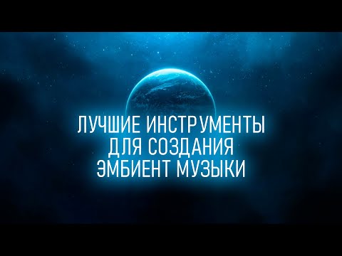 Видео: Лучшие инструменты для созадния Эмбиент Музыки