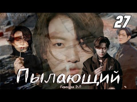 Видео: Пылающий / Береника Э.П / 27 часть / озвучка фанфика / вигуки