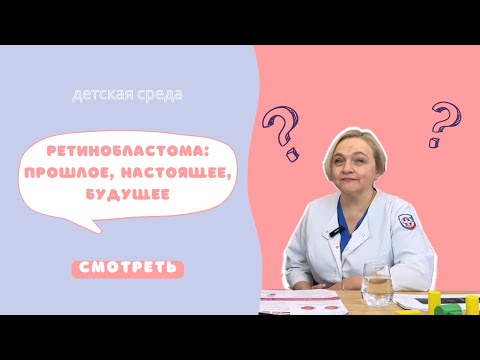 Видео: РЕТИНОБЛАСТОМА: ПРОШЛОЕ, НАСТОЯЩЕЕ, БУДУЩЕЕ #ДЕТСКАЯСРЕДА