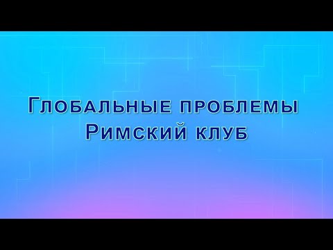 Видео: Глобальные проблемы современности и перспективы человечества. Римский клуб