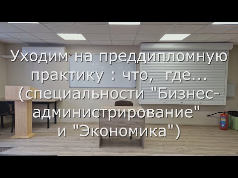 Видео: Уходим на преддипломную практику (специальности "Бизнес-администрирование" и "Экономика")