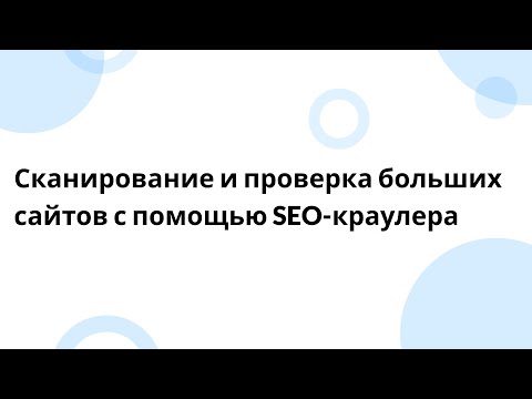 Видео: Сканирование и проверка больших сайтов с помощью SEO-краулера