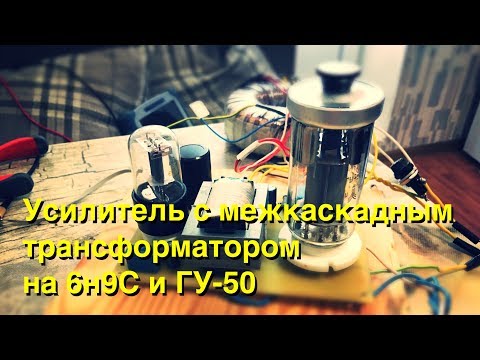 Видео: Ламповый усилитель с межкаскадным трансформатором на лампах 6Н9С и ГУ-50