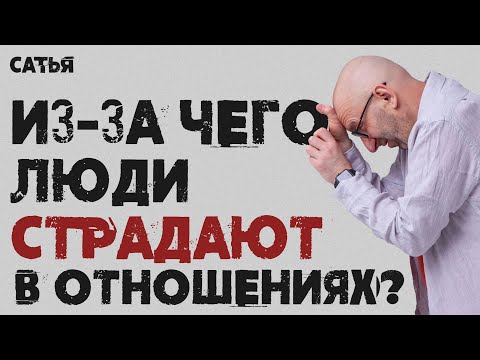 Видео: Сатья. Из-за чего люди страдают в отношениях.