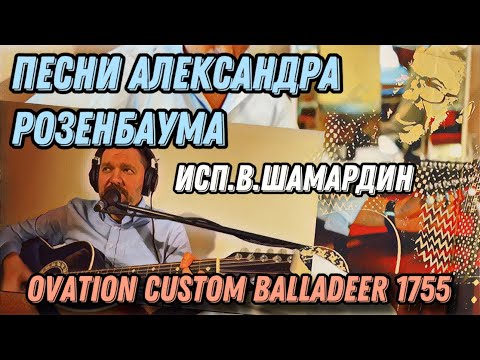 Видео: 11. Песни Александра Розенбаума. Исп. В.Шамардин. Гитара Ovation Custom Balladeer 1755, 1988 г.