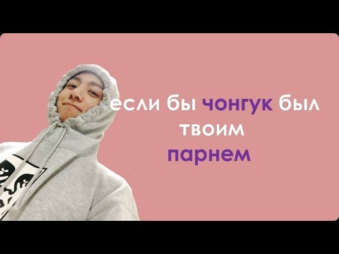 Видео: если бы чонгук был твоим парнем