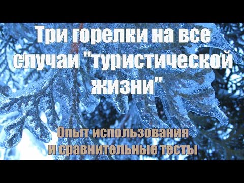 Видео: Три горелки на все случаи "туристической жизни". Опыт использования и сравнительные тесты.