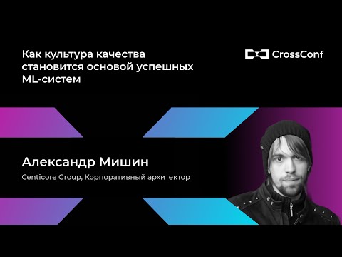 Видео: Как культура качества становится основой успешных ML-систем // Александр Мишин, Centicore Group