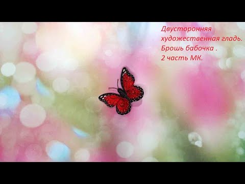 Видео: Двусторонняя художественная гладь . Брошь бабочка. 2 часть МК.