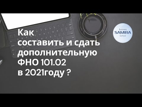 Видео: Как составить и сдать дополнительную ФНО 101.02 за 2021г.?