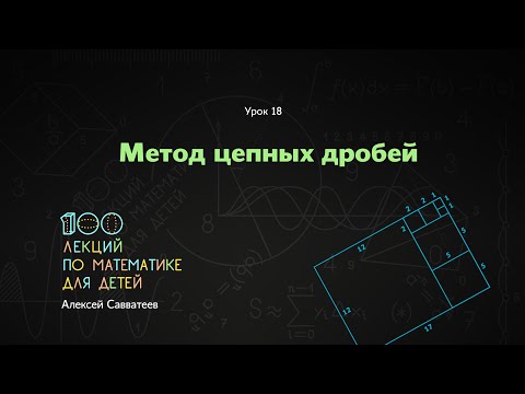 Видео: 18. Метод цепных дробей. Алексей Савватеев. 100 уроков математики 6+