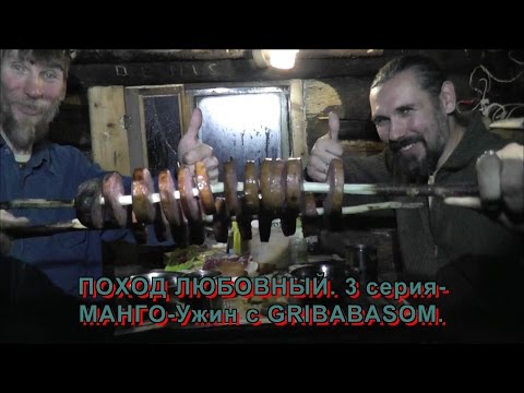 Видео: ПОХОД ЛЮБОВНЫЙ. 3 серия-МАНГО-Ужин с GRIBABASOM.