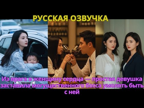Видео: Из врага в женщину сердца — простая девушка заставила могущественного босса умолять быть с ней