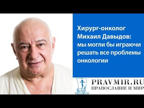 Видео: Хирург-онколог Михаил Давыдов: мы могли бы играючи решать все проблемы онкологии