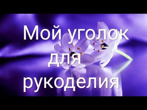 Видео: Мой уголок для рукоделия!!!