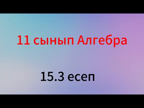 Видео: 15.3 есеп 11 сынып алгебра