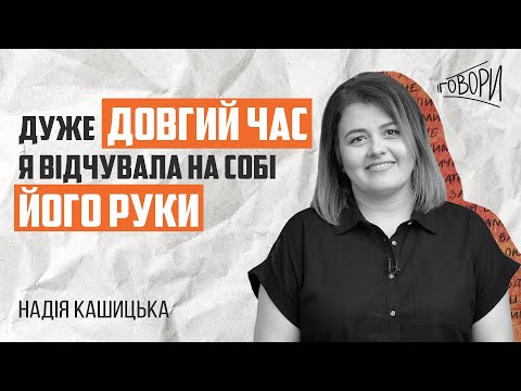 Видео: ГОВОРИ #22 | «Дуже довгий час я відчувала на собі його руки» | Надія Кашицька