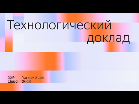 Видео: Yandex Scale 2023. Технологический доклад