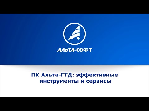 Видео: Вебинар ПК «Альта-ГТД»: эффективные инструменты и сервисы