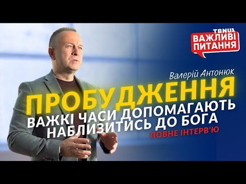 Видео: Як важкі випробування допомагають людям наблизитись до Бога • Валерій Антонюк • ПОВНЕ ІНТЕРВ’Ю