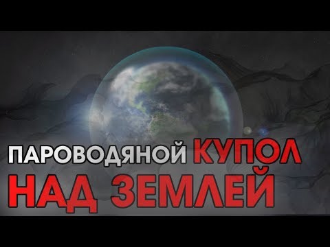 Видео: ПАРОВОДЯНОЙ КУПОЛ НАД ЗЕМЛЕЙ