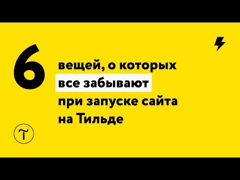 Видео: 6 вещей, о которых все забывают при запуске сайта на Тильде