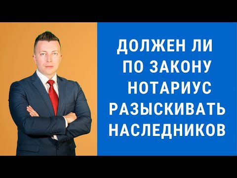Видео: Должен ли по закону нотариус разыскивать наследников - Консультация адвоката