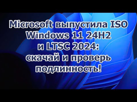 Видео: Microsoft выпустила ISO Windows 11 24H2 и LTSC 2024: скачай и проверь подлинность!