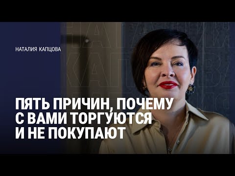 Видео: ПЯТЬ ПРИЧИН, ПОЧЕМУ С ВАМИ ТОРГУЮТСЯ И НЕ ПОКУПАЮТ | Наталия Капцова 