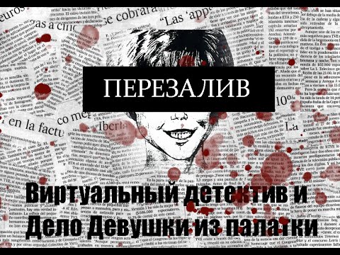 Видео: Девушка из палатки и первое интернет расследование (ПЕРЕЗАЛИВ)