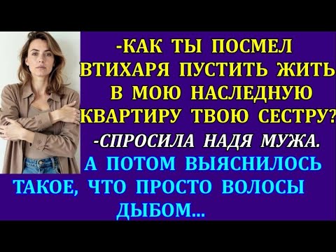Видео: -Как ты посмел втихаря пустить жить в мою наследную квартиру твою сестру_-спросила Надя мужа. Но...
