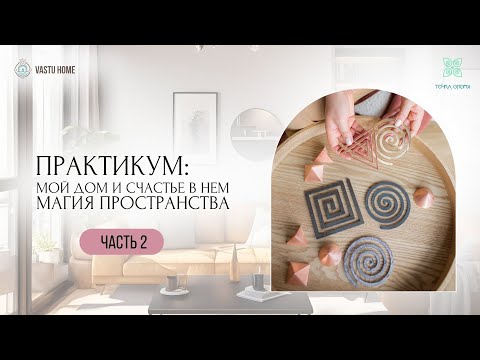 Видео: Практикум: Мой дом и счастье в нем. Магия пространства. Часть 2