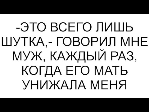 Видео: -Это всего лишь шутка,- говорил мне муж, каждый раз, когда его мать унижала меня