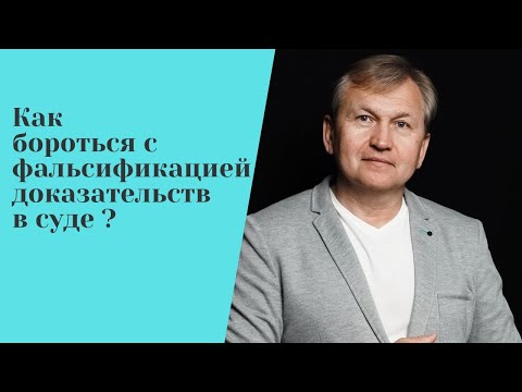 Видео: Как доказать фальсификацию доказательств в суде.